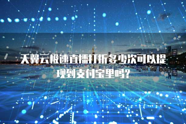 天翼云极速直播打折多少次可以提现到支付宝里吗?