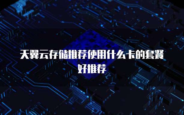 天翼云存储推荐使用什么卡的套餐好推荐