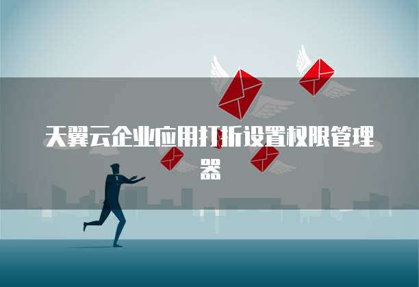 天翼云企业应用打折设置权限管理器