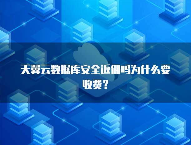 天翼云数据库安全返佣吗为什么要收费？