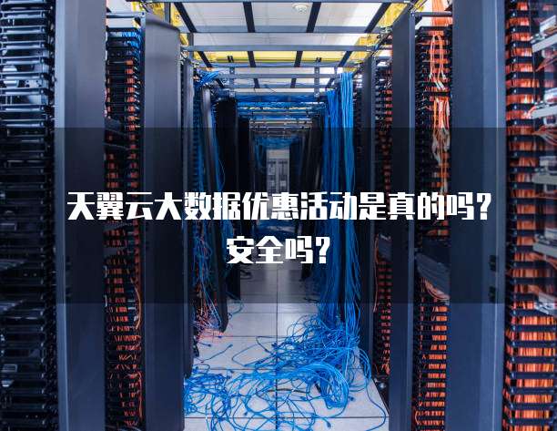 天翼云大数据优惠活动是真的吗?安全吗?