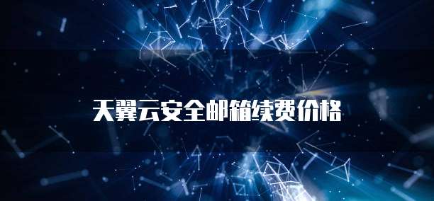 天翼云安全邮箱续费价格