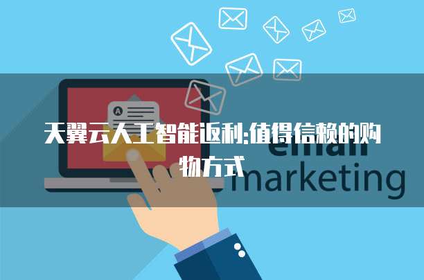 天翼云人工智能返利:值得信赖的购物方式
