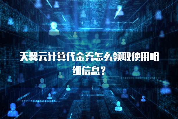 天翼云计算代金券怎么领取使用明细信息?