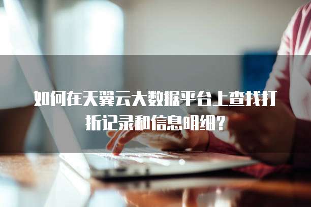 如何在天翼云大数据平台上查找打折记录和信息明细?