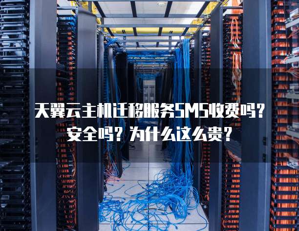 天翼云主机迁移服务SMS收费吗?安全吗?为什么这么贵?