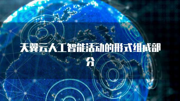 天翼云人工智能活动的形式组成部分