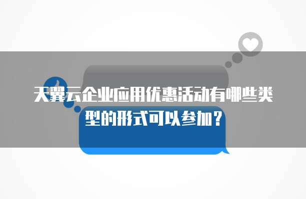 天翼云企业应用优惠活动有哪些类型的形式可以参加?