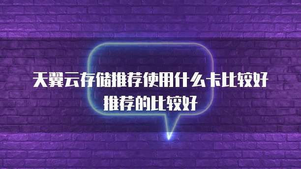 天翼云存储推荐使用什么卡比较好推荐的比较好