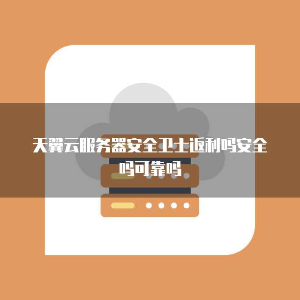 天翼云服务器安全卫士返利吗安全吗可靠吗
