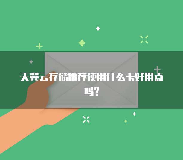 天翼云存储推荐使用什么卡好用点吗?