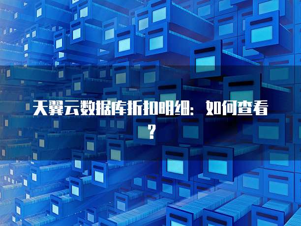 天翼云数据库折扣明细：如何查看？
