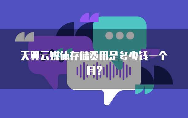 天翼云媒体存储费用是多少钱一个月？