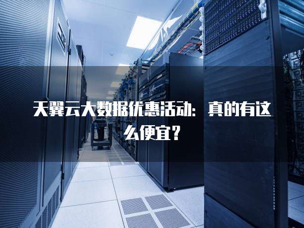 天翼云大数据优惠活动:真的有这么便宜?