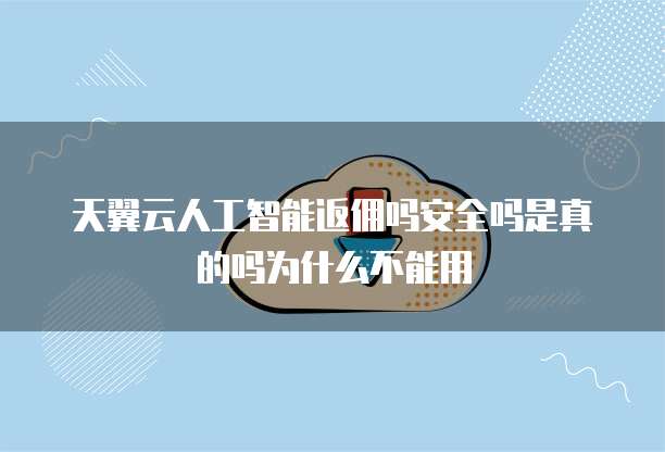 天翼云人工智能返佣吗安全吗是真的吗为什么不能用