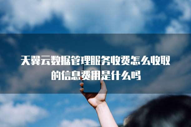 天翼云数据管理服务收费怎么收取的信息费用是什么吗