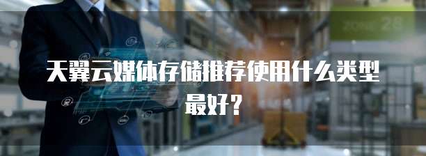 天翼云媒体存储推荐使用什么类型最好?