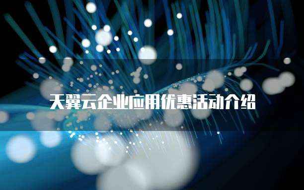 天翼云企业应用优惠活动介绍
