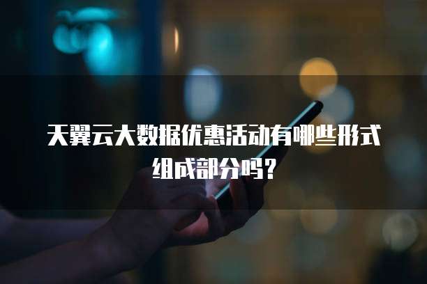 天翼云大数据优惠活动有哪些形式组成部分吗？