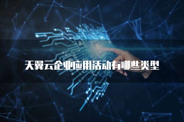 天翼云企业应用活动有哪些类型