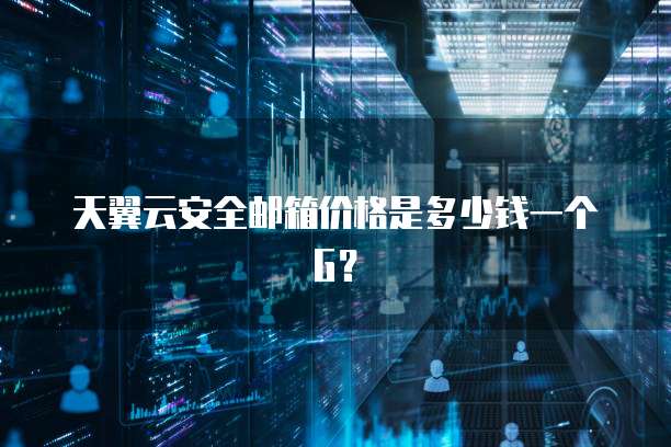 天翼云安全邮箱价格是多少钱一个G?