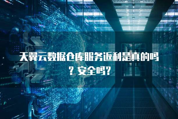 天翼云数据仓库服务返利是真的吗?安全吗?