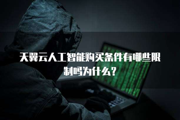 天翼云人工智能购买条件有哪些限制吗为什么?