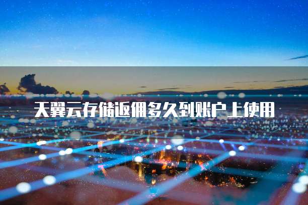 天翼云存储返佣多久到账户上使用