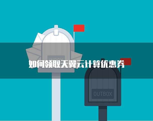 如何领取天翼云计算优惠券