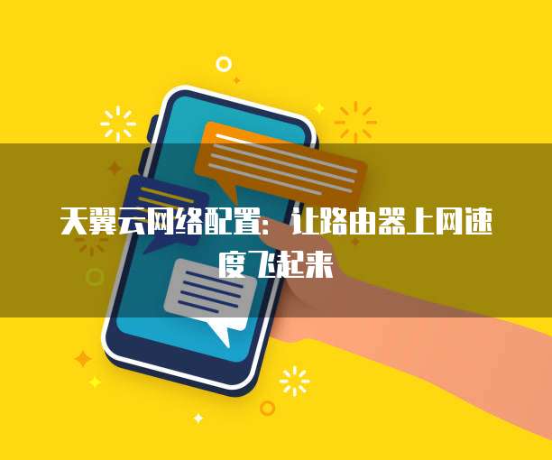 天翼云网络配置:让路由器上网速度飞起来