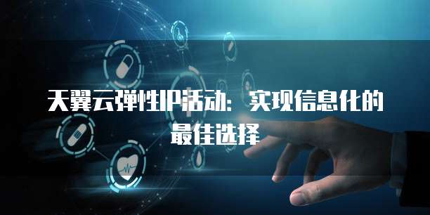 天翼云弹性IP活动:实现信息化的最佳选择
