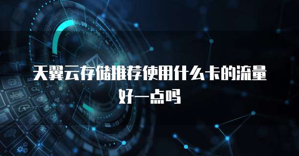 天翼云存储推荐使用什么卡的流量好一点吗