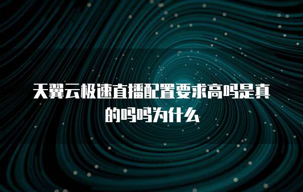 天翼云极速直播配置要求高吗是真的吗吗为什么