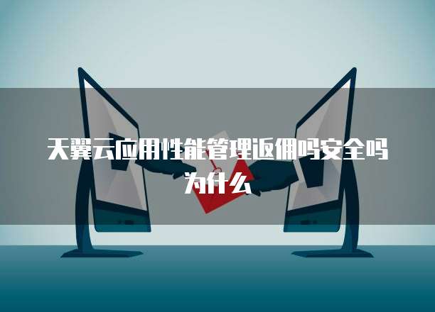 天翼云应用性能管理返佣吗安全吗为什么