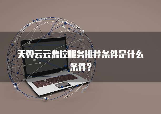 天翼云云监控服务推荐条件是什么条件?