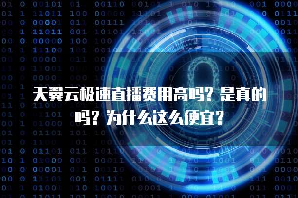 天翼云极速直播费用高吗?是真的吗?为什么这么便宜?
