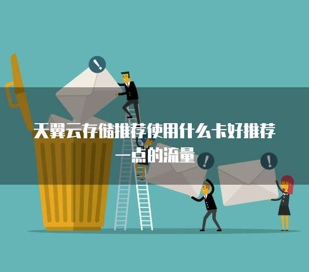 天翼云存储推荐使用什么卡好推荐一点的流量