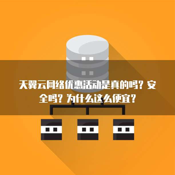 天翼云网络优惠活动是真的吗?安全吗?为什么这么便宜?