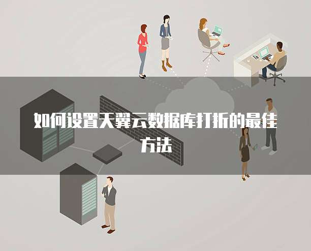 如何设置天翼云数据库打折的最佳方法