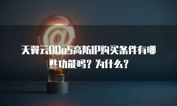 天翼云DDoS高防IP购买条件有哪些功能吗？为什么？