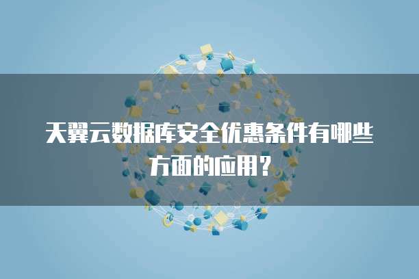 天翼云数据库安全优惠条件有哪些方面的应用？