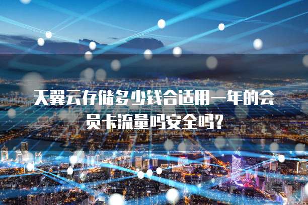 天翼云存储多少钱合适用一年的会员卡流量吗安全吗?