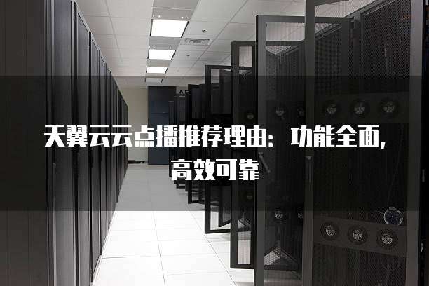 天翼云云点播推荐理由:功能全面,高效可靠