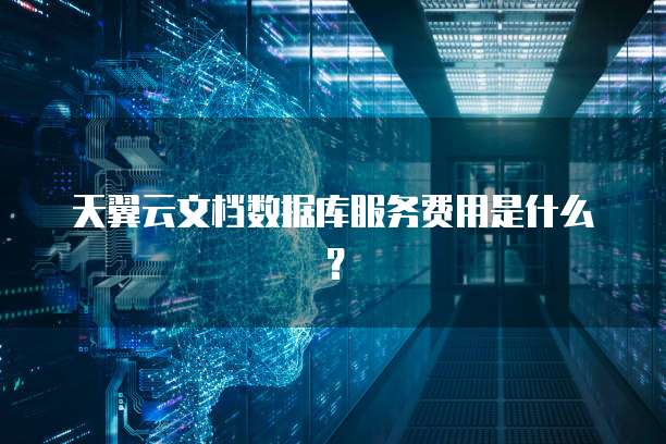 天翼云文档数据库服务费用是什么?