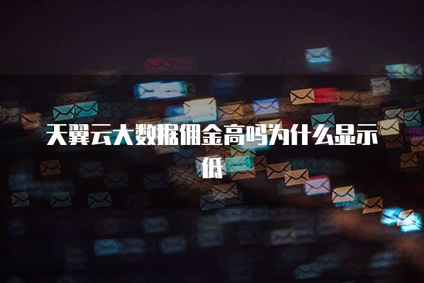 天翼云大数据佣金高吗为什么显示低