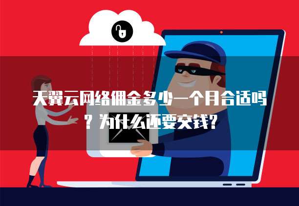 天翼云网络佣金多少一个月合适吗?为什么还要交钱?