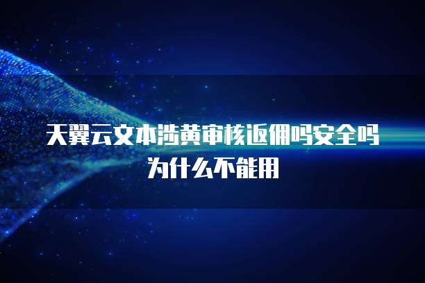 天翼云文本涉黄审核返佣吗安全吗为什么不能用