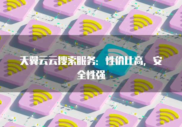 天翼云云搜索服务：性价比高，安全性强
