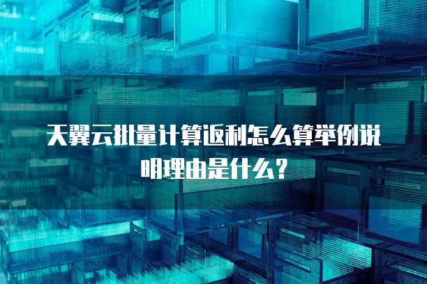 天翼云批量计算返利怎么算举例说明理由是什么?