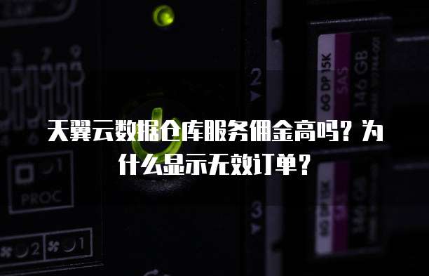 天翼云数据仓库服务佣金高吗?为什么显示无效订单?